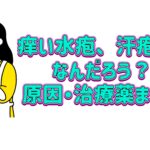 痒い水疱、汗疱ってなんだろう？原因・治療薬まとめ